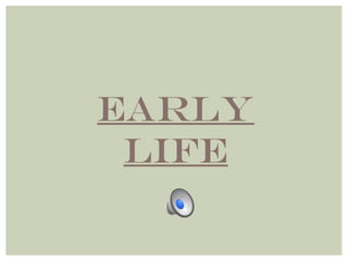 EARLY 
LIFE 
 