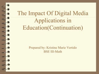 The Impact Of Digital Media
Applications in
Education(Continuation)
Prepared by: Kristine Marie Vertido
BSE III-Math
 