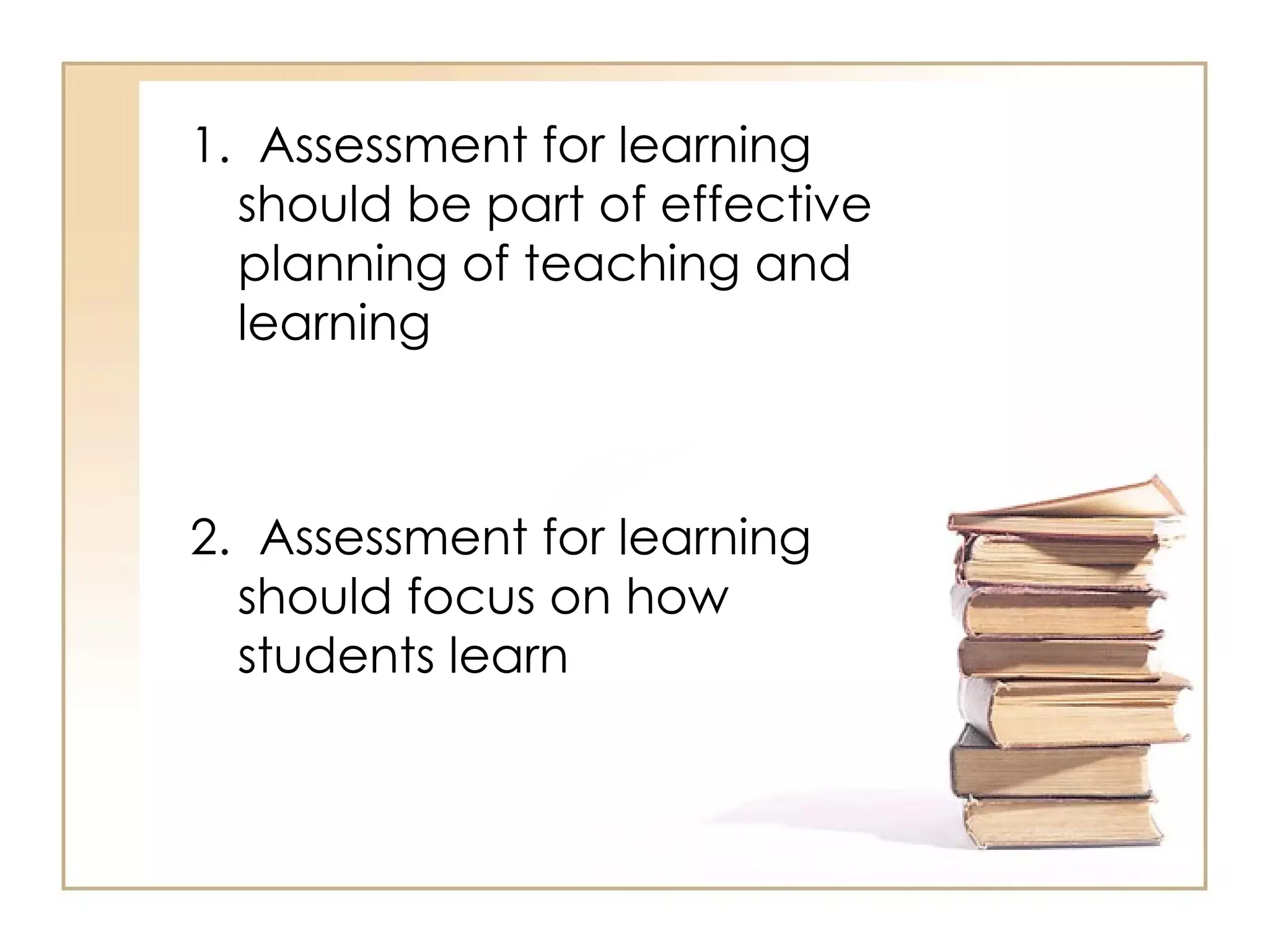 1. Assessment for learning
  should be part of effective
  planning of teaching and
  learning



2. Assessment for learning
  should focus on how
  students learn
 