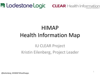 HIMAP
                    Health Information Map
                              IU CLEAR Project
                     Kristin Eilenberg, Project Leader



                                                         1
@keilenberg #HIMAP #healthapps
 