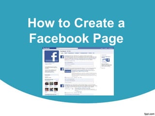 How to Create a
            Facebook Page




© 2013 thevirtualassistantlab.wordpress.com
 