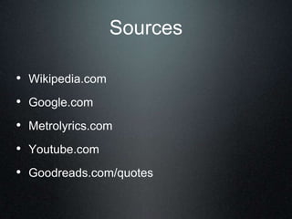 Sources
• Wikipedia.com
• Google.com
• Metrolyrics.com
• Youtube.com
• Goodreads.com/quotes
 