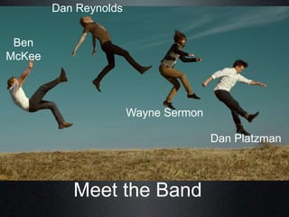 Meet the Band
Dan Reynolds
Ben
McKee
Wayne Sermon
Dan Platzman
 