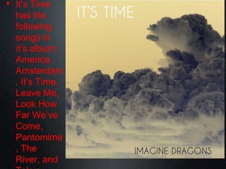 • It‟s Time
has the
following
songs in
it‟s album:
America,
Amsterdam
, It‟s Time,
Leave Me,
Look How
Far We‟ve
Come,
Pantomime
, The
River, and
 