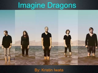 Imagine Dragons
By: Kristin Iwata
 
