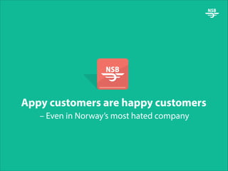 Appy customers are happy customers
– Even in Norway’s most hated company

2010

2011

2012

2013

 
