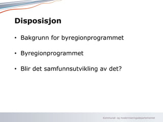Kommunal- og moderniseringsdepartementet
Disposisjon
• Bakgrunn for byregionprogrammet
• Byregionprogrammet
• Blir det samfunnsutvikling av det?
 