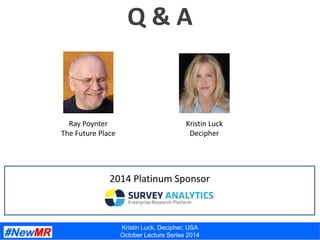 Kristin Luck, Decipher, USA
October Lecture Series 2014
Q & A
2014 Platinum Sponsor
Ray Poynter
The Future Place
Kristin L...