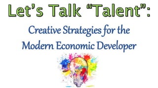 Creative Strategies for the
Modern Economic Developer
 