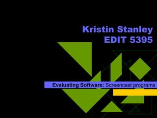Kristin StanleyEDIT 5395 Evaluating Software: Screencast programs  