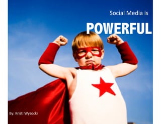 Social Media is  

                      POWERFUL




By: Kristi Wysocki 
 