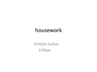 housework

Kristjan lustus
   6.Klass
 