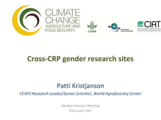 Cross-CRP gender research sites


                   Patti Kristjanson
CCAFS Research Leader/Senior Scientist, World Agroforestry Center

                      Gender Investors Meeting
                          Paris June 15th
 