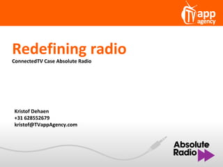Redefining radio
ConnectedTV Case Absolute Radio




Kristof Dehaen
+31 628552679
kristof@TVappAgency.com
 