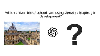 Which universities / schools are using GenAI to leapfrog in
development?
?
 