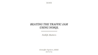 BEATING THE TRAFFIC JAM 
USING NOSQL 
NoSQL Matters 
Kristoffer Dyrkorn, BEKK 
22/11/14 
 
