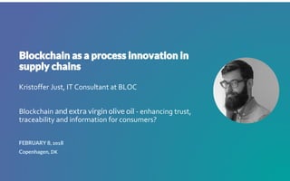 Kristoffer Just, IT Consultant at BLOC
Blockchain and extra virgin olive oil - enhancing trust,
traceability and information for consumers?
FEBRUARY 8, 2018
Copenhagen, DK
 