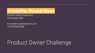 Kristoffer Roued Olsen
Product Owner Applicant
19 October 2019
kristofferrouedo@gmail.com
+49 15758764588
Product Owner Challenge
 