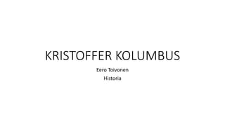 KRISTOFFER KOLUMBUS
Eero Toivonen
Historia
 