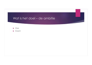 Wat is het doel – de ambitie
 

Club

 

Coach

 