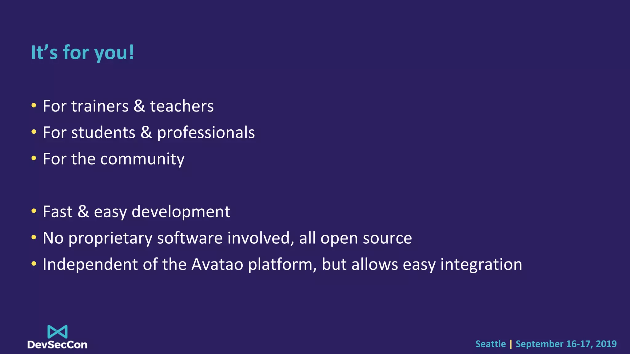 Seattle | September 16-17, 2019
It’s for you!
• For trainers & teachers
• For students & professionals
• For the community
• Fast & easy development
• No proprietary software involved, all open source
• Independent of the Avatao platform, but allows easy integration
 