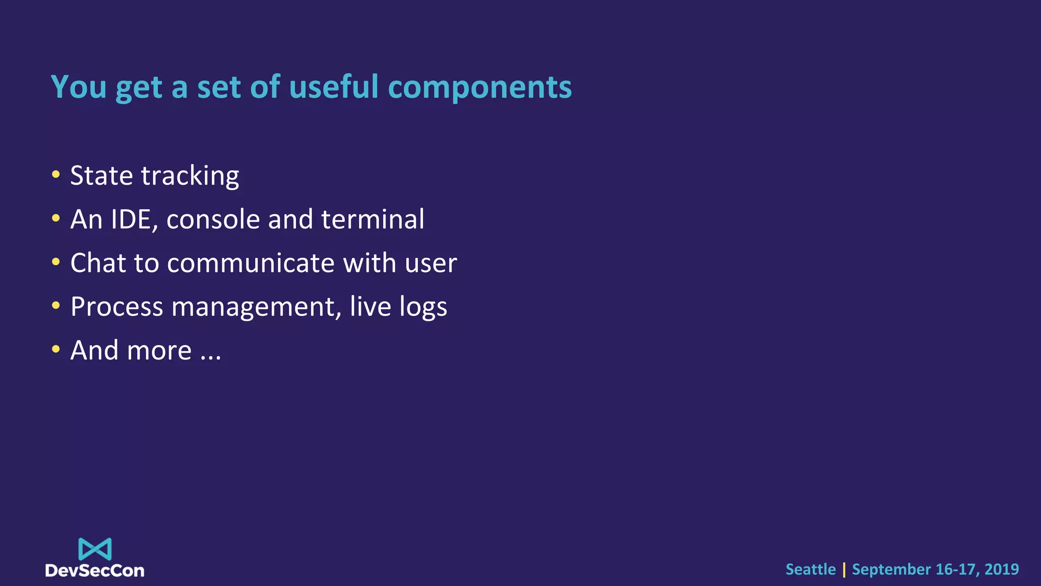 Seattle | September 16-17, 2019
You get a set of useful components
• State tracking
• An IDE, console and terminal
• Chat to communicate with user
• Process management, live logs
• And more ...
 