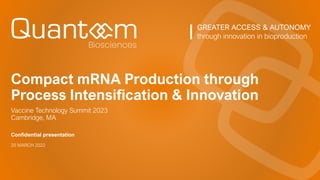 GREATER ACCESS & AUTONOMY
through innovation in bioproduction
Confidential presentation
Vaccine Technology Summit 2023
Cambridge, MA
20 MARCH 2022
Compact mRNA Production through
Process Intensification & Innovation
 