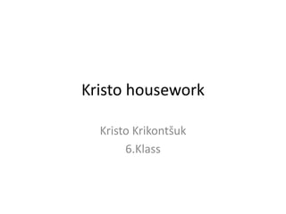Kristo housework

  Kristo Krikontšuk
       6.Klass
 