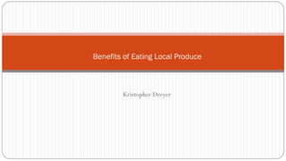 Kristopher Dreyer
Benefits of Eating Local Produce
 