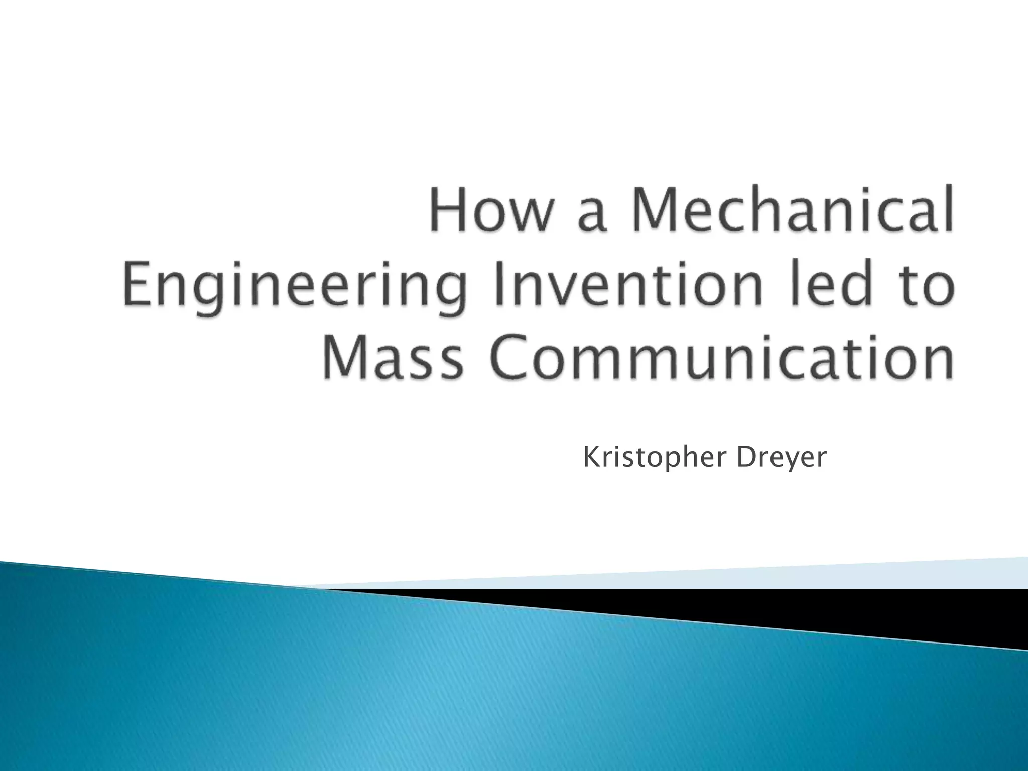 How a Mechanical Engineering Invention led to Mass Communication PPT