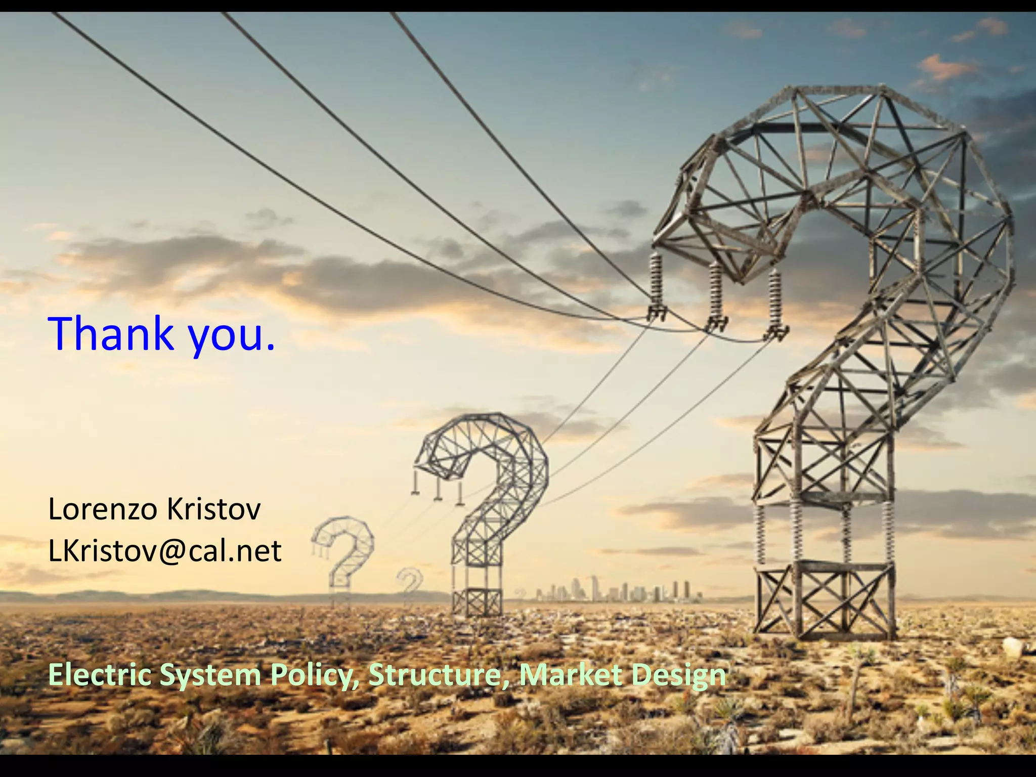 Thank you.
Lorenzo Kristov
LKristov@cal.net
Electric System Policy, Structure, Market Design
 