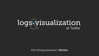 Krist Wongsuphasawat /@kristw
visualization
at Twitter
logs
&
 