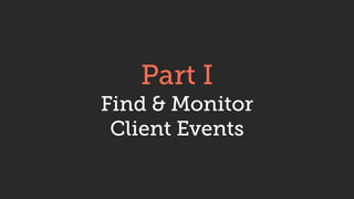Part I
Find & Monitor
Client Events
 