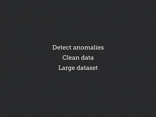 Detect anomalies
   Clean data
 Large dataset
 
