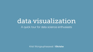 Krist Wongsuphasawat /@kristw
visualizationdata
A quick tour for data science enthusiasts
 