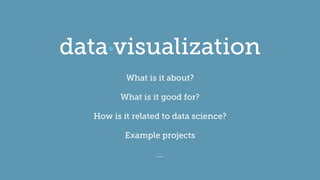 visualizationdata
What is it about?
What is it good for?
How is it related to data science?
Example projects
…
 