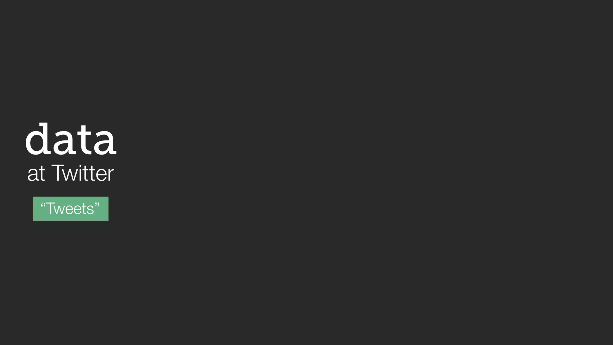 data 
at Twitter 
“Tweets” 
 