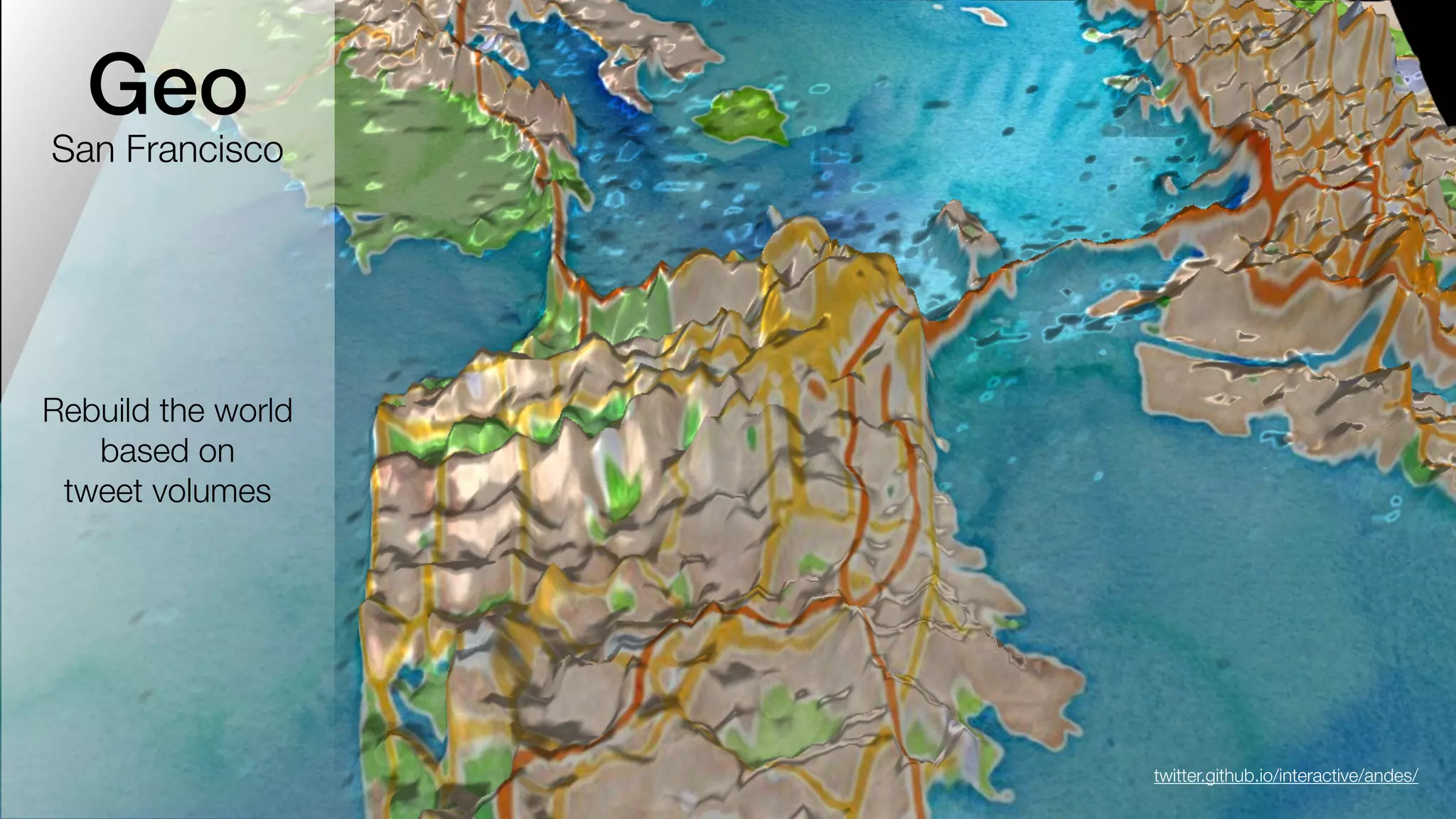 Geo 
San Francisco 
Rebuild the world 
based on 
tweet volumes 
twitter.github.io/interactive/andes/ 
 