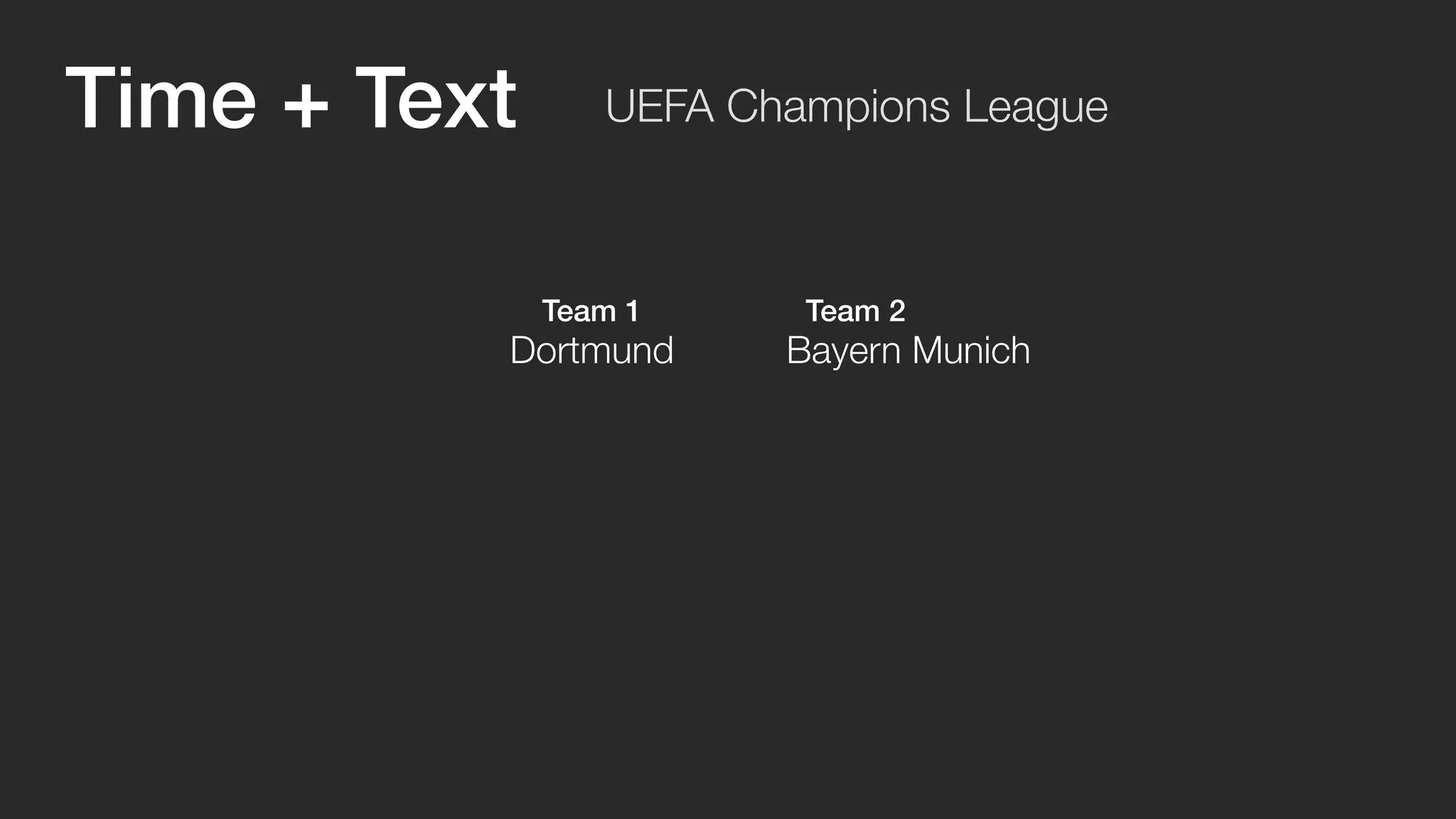 UEFA Champions League 
Team 1 Team 2 
Time + Text 
Dortmund Bayern Munich 
 
