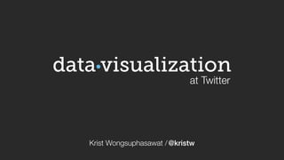 visualization 
at Twitter 
data 
Krist Wongsuphasawat / @kristw 
 