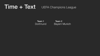 UEFA Champions League 
Team 1 Team 2 
Time + Text 
Dortmund Bayern Munich 
 