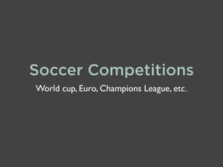Soccer Competitions
World cup, Euro, Champions League, etc.

 