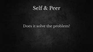 Self & Peer
Does it solve the problem?
 