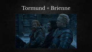 Tormund + Brienne
 