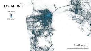 LOCATION
ﬂickr.com/photos/twitteroffice/8798020541
San Francisco
Low density
High density
by Miguel Rios
 