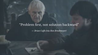 “Problem ﬁrst, not solution backward”
— Brian Caﬀo (via Ron Brookmeyer)
 
