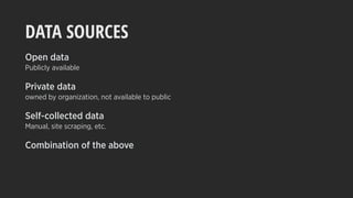 DATA SOURCES
Open data
Publicly available
Private data
owned by organization, not available to public
Self-collected data
Manual, site scraping, etc.
Combination of the above
 