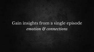 Gain insights from a single episode
emotion & connections
 