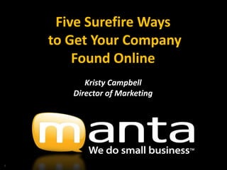 Five Surefire Ways
    to Get Your Company
        Found Online
          Kristy Campbell
       Director of Marketing




1
 