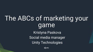 The ABCs of marketing your
game
Kristyna Paskova
Social media manager
Unity Technologies
 